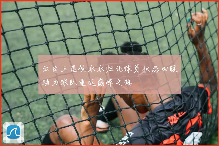 云南玉昆侯永永归化球员状态回暖助力球队重返巅峰之路