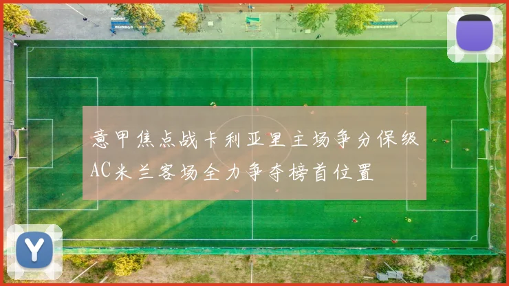 意甲焦点战卡利亚里主场争分保级AC米兰客场全力争夺榜首位置