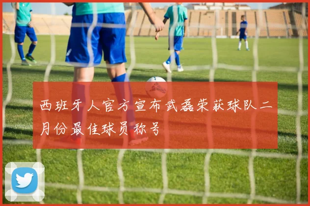 西班牙人官方宣布武磊荣获球队二月份最佳球员称号